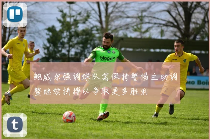 鲍威尔强调球队需保持警惕主动调整继续拼搏以争取更多胜利