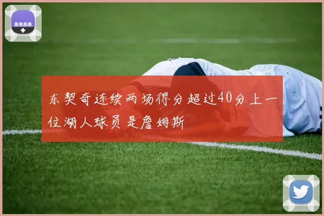 东契奇连续两场得分超过40分上一位湖人球员是詹姆斯