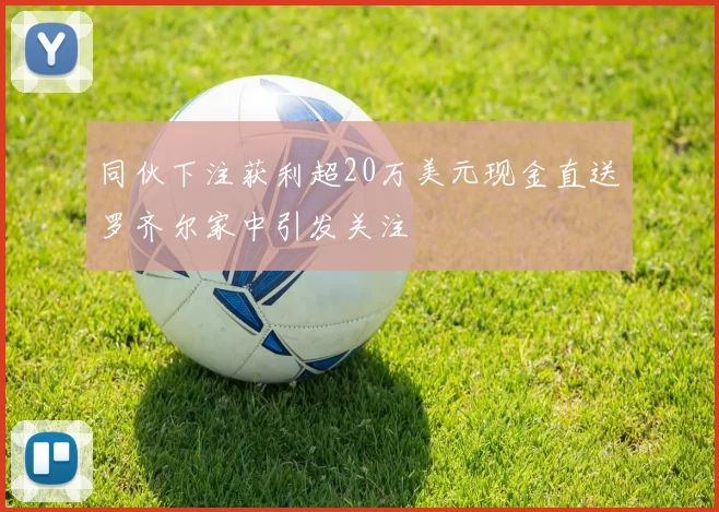 同伙下注获利超20万美元现金直送罗齐尔家中引发关注