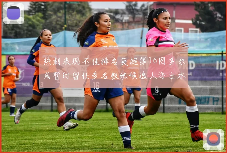 热刺表现不佳排名英超第16图多尔或暂时留任多名教练候选人浮出水面