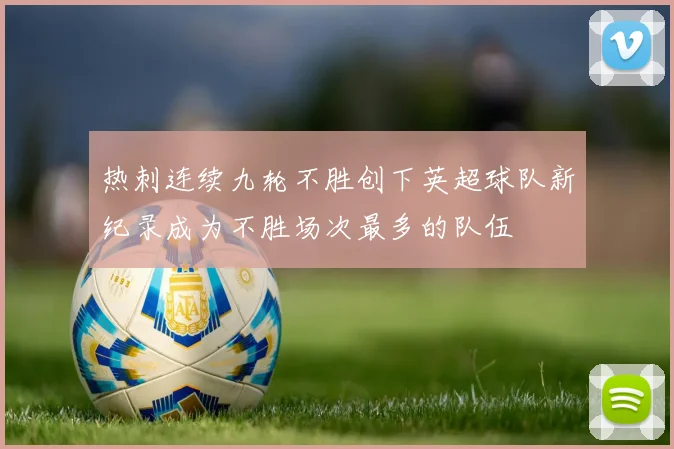 热刺连续九轮不胜创下英超球队新纪录成为不胜场次最多的队伍