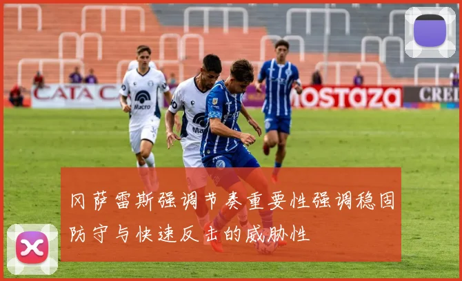 冈萨雷斯强调节奏重要性强调稳固防守与快速反击的威胁性