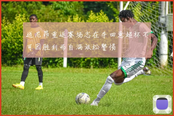 迈尼昂重返赛场志在夺回意超杯不可因胜利而自满放松警惕